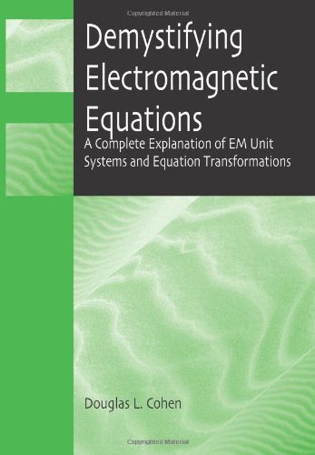 Demystifying Electromagnetic Equations A Complete Explanation Of Em Unit Systems And Equation Transformations Douglas L Cohen
