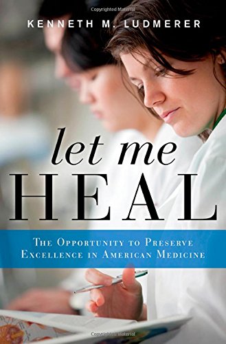 Let Me Heal The Opportunity To Preserve Excellence In American Medicine 1st Edition Kenneth M Ludmerer