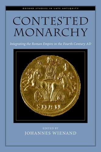 Contested Monarchy Integrating The Roman Empire In The Fourth Century Ad Johannes Wienand