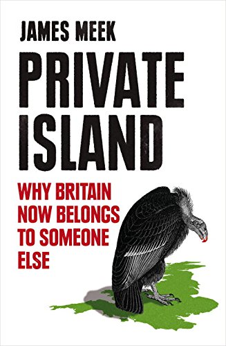 Private Island Why Britain Now Belongs To Someone Else James Meek