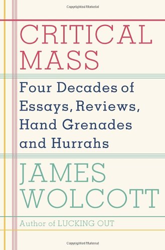 Critical Mass Four Decades Of Essays Reviews Hand Grenades And Hurrahs First Edition James Wolcott