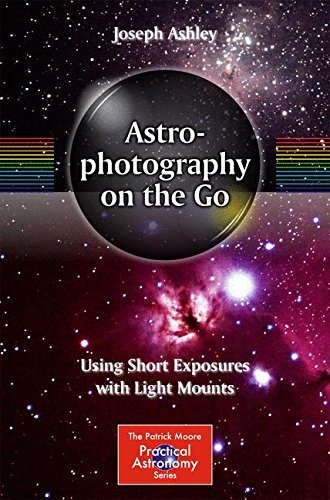 Astrophotography On The Go Using Short Exposures With Light Mounts 2015th Edition Joseph Ashley