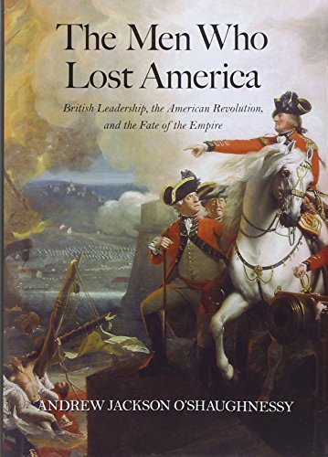 The Men Who Lost America British Leadership The American Revolution And The Fate Of The Empire The Lewis Walpole Series In Eighteenthc Andrew Jackson Oshaughnessy