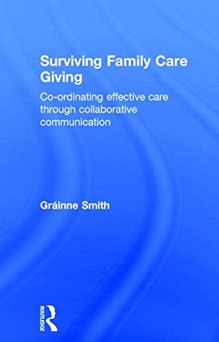 Surviving Family Care Giving Coordinating Effective Care Through Collaborative Communication Grinne Smith