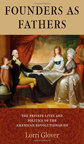 Founders As Fathers The Private Lives And Politics Of The American Revolutionaries Lorri Glover
