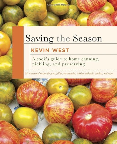 Saving The Season A Cooks Guide To Home Canning Pickling And Preserving Kevin West