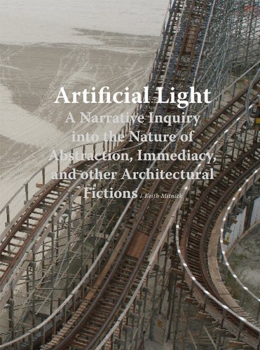 Artificial Light A Narrative Inquiry Into The Nature Of Abstraction Immediacy And Other Architectural Fictions 1st Edition Keith Mitnick