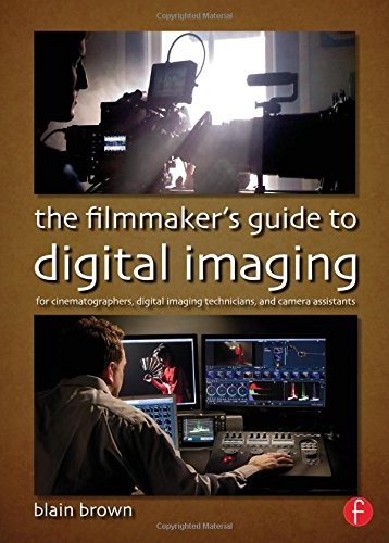 The Filmmakers Guide To Digital Imaging For Cinematographers Digital Imaging Technicians And Camera Assistants 1st Edition Blain Brown