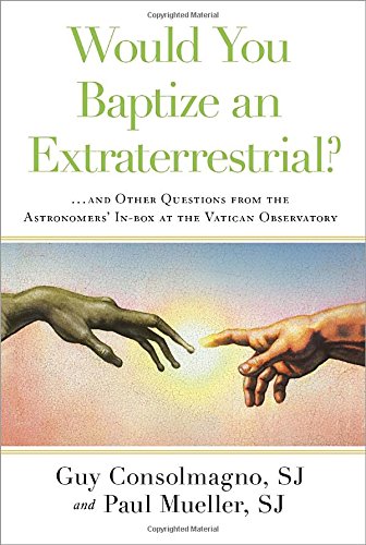 Would You Baptize An Extraterrestrial And Other Questions From The Astronomers Inbox At The Vatican Observatory Guy Consolmagno Sj