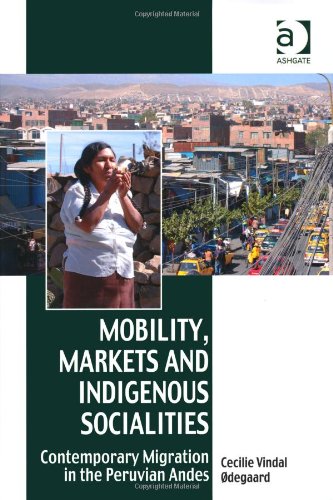 Mobility Markets And Indigenous Socialities Contemporary Migration In The Peruvian Andes Cecilie Vindal Degaard