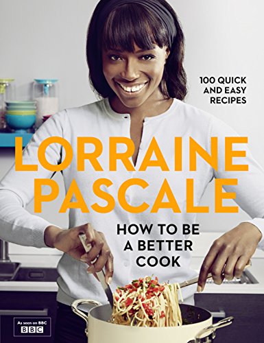 How To Be A Better Cook 100 Quick And Easy Recipes Television Tiein Edition Lorraine Pascale