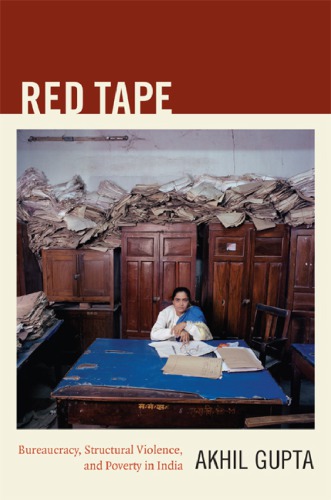 Red Tape Bureaucracy Structural Violence And Poverty In India Akhil Gupta