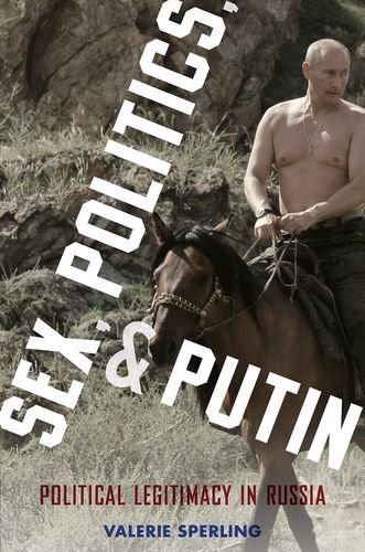 Sex Politics And Putin Political Legitimacy In Russia Valerie Sperling
