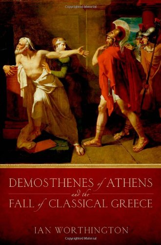 Demosthenes Of Athens And The Fall Of Classical Greece First Edition Ian Worthington