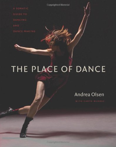 The Place Of Dance A Somatic Guide To Dancing And Dance Making Andrea Olsen