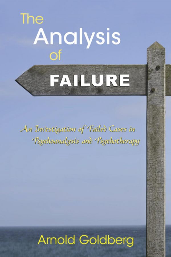 The Analysis Of Failure An Investigation Of Failed Cases In Psychoanalysis And Psychotherapy 1st Edition Arnold Goldberg