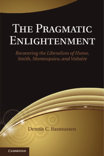The Pragmatic Enlightenment Recovering The Liberalism Of Hume Smith Montesquieu And Voltaire Dennis C Rasmussen