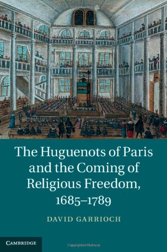The Huguenots Of Paris And The Coming Of Religious Freedom 16851789 David Garrioch