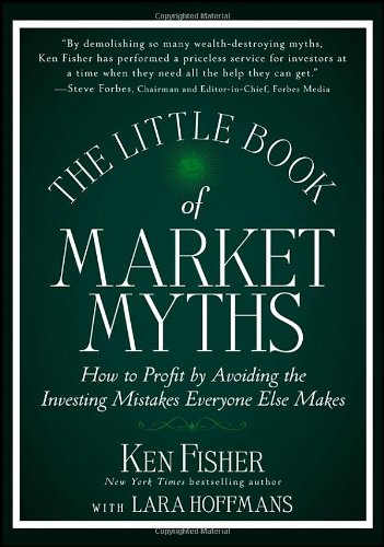 The Little Book Of Market Myths How To Profit By Avoiding The Investing Mistakes Everyone Else Makes 1st Edition Kenneth L Fisher