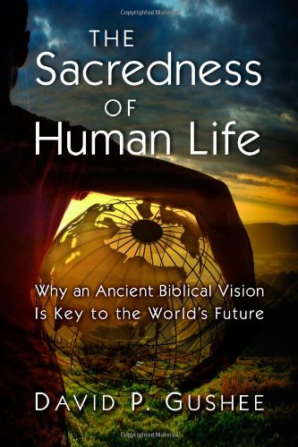 The Sacredness Of Human Life Why An Ancient Biblical Vision Is Key To The Worlds Future David P Gushee