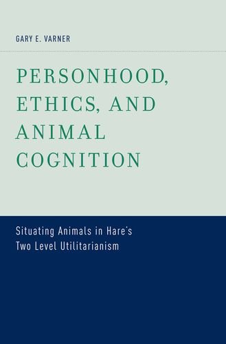 Personhood Ethics And Animal Cognition Situating Animals In Hares Two Level Utilitarianism Gary E Varner