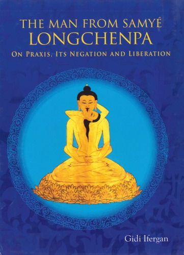 The Man From Samye Longchenpa On Praxis Its Negation And Liberation Gidi Ifergan