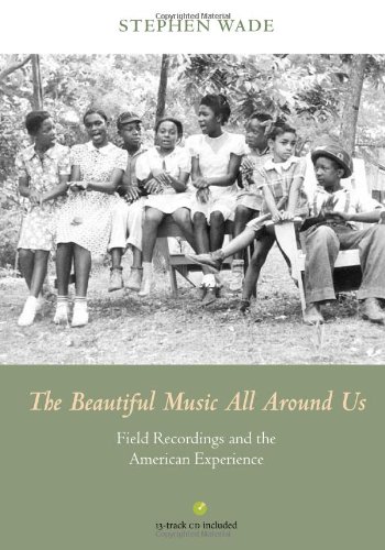 The Beautiful Music All Around Us Field Recordings And The American Experience 1st Edition Stephen Wade