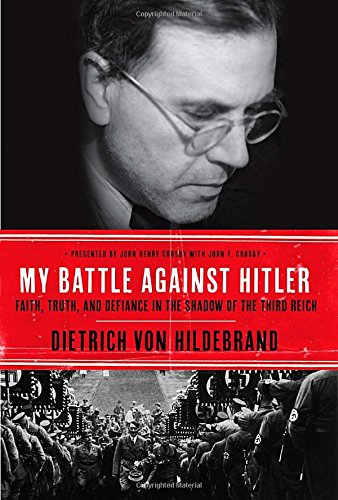 My Battle Against Hitler Faith Truth And Defiance In The Shadow Of The Third Reich Dietrich Von Hildebrand