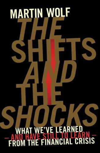 The Shifts And The Shocks What Weve Learnedand Have Still To Learnfrom The Financial Crisis Martin Wolf