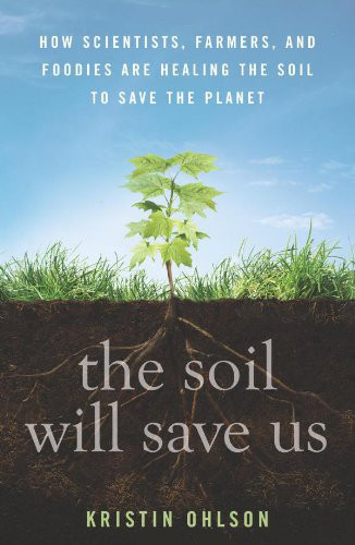 The Soil Will Save Us How Scientists Farmers And Foodies Are Healing The Soil To Save The Planet Kristin Ohlson