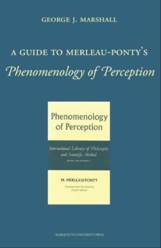 A Guide To Merleaupontys Phenomenology Of Perception George J Marshall