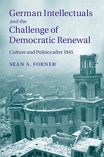 German Intellectuals And The Challenge Of Democratic Renewal Culture And Politics After 1945 Sean A Forner