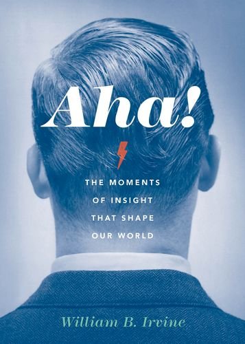 Aha The Moments Of Insight That Shape Our World William B Irvine