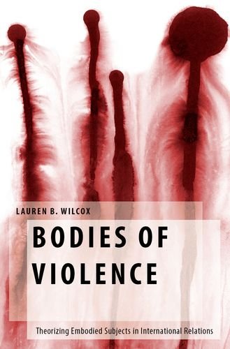 Bodies Of Violence Theorizing Embodied Subjects In International Relations Lauren B Wilcox