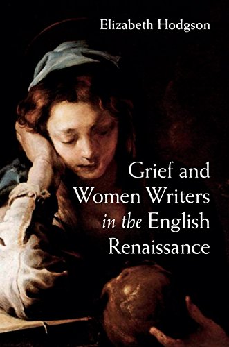 Grief And Women Writers In The English Renaissance Elizabeth Hodgson