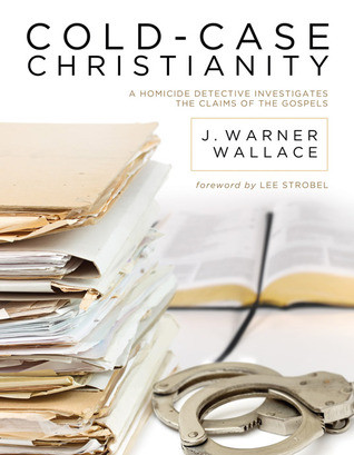 Coldcase Christianity A Homicide Detective Investigates The Claims Of The Gospels J Warner Wallace