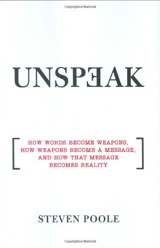 Unspeak How Words Become Weapons How Weapons Become A Message And How That Message Becomes Reality Steven Poole