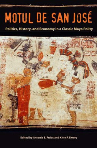 Motul De San Jos Politics History And Economy In A Classic Maya Polity Antonia E Foias Editor