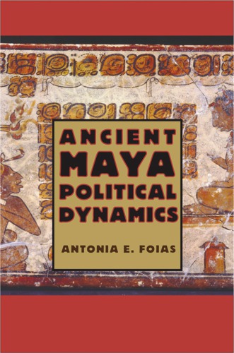 Ancient Maya Political Dynamics Antonia E Foias