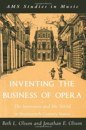 Inventing The Business Of Opera The Impresario And His World In Seventeenthcentury Venice Beth L Glixon