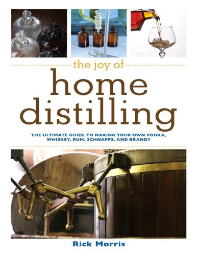 The Joy Of Home Distilling The Ultimate Guide To Making Your Own Vodka Whiskey Rum Brandy Moonshine And More Rick Morris