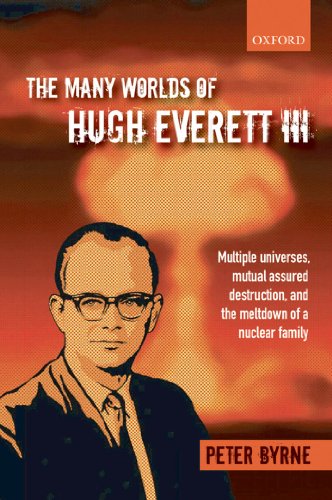The Many Worlds Of Hugh Everett Iii Multiple Universes Mutual Assured Destruction And The Meltdown Of A Nuclear Family Peter Byrne