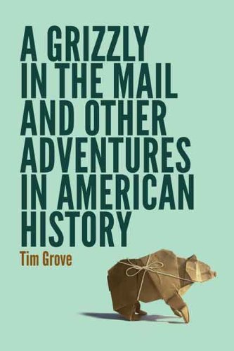 A Grizzly In The Mail And Other Adventures In American History Tim Grove