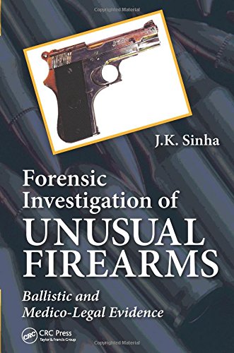 Forensic Investigation Of Unusual Firearms Ballistic And Medicolegal Evidence 1st Edition J K Sinha