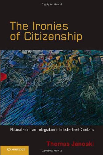 The Ironies Of Citizenship Naturalization And Integration In Industrialized Countries Thomas Janoski
