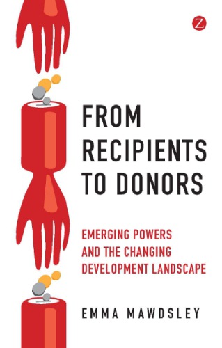 From Recipients To Donors Emerging Powers And The Changing Development Landscape Emma Mawdsley