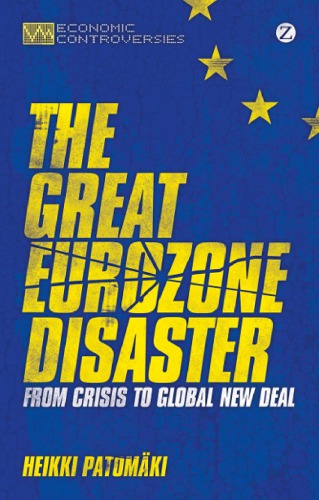 The Great Eurozone Disaster From Crisis To Global New Deal Heikki Patomaki