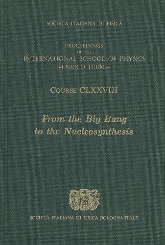 From The Big Bang To The Nucleosynthesis Dal Big Bang Alla Nucleosintesi Proceedings Of The International School Of Physics Enrico Fermi Course 178 Varenna On Lake Como Villa Monastero 19 24 July 2010 Angela Bracco Eugenio Nappi Italian Physical Society Societa Italiana Di Fisica