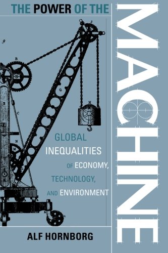 The Power Of The Machine Global Inequalities Of Economy Technology And Environment Alf Hornborg