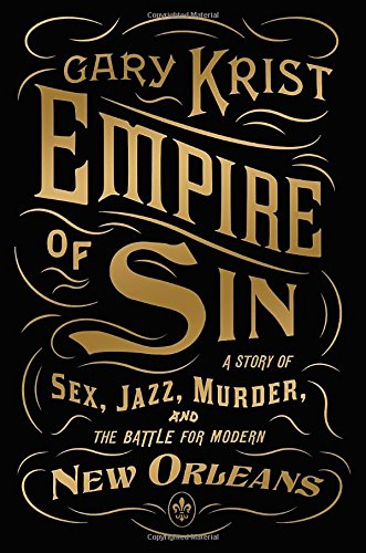 Empire Of Sin A Story Of Sex Jazz Murder And The Battle For Modern New Orleans Gary Krist